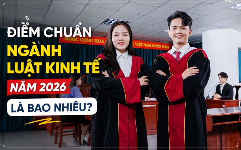 Điểm chuẩn ngành Luật kinh tế năm 2026 là bao nhiêu?